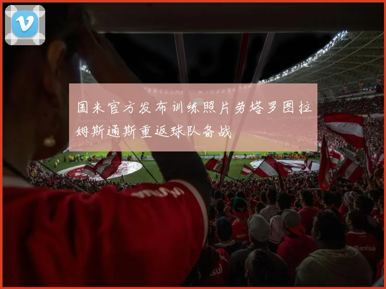 国米官方发布训练照片劳塔罗图拉姆斯通斯重返球队备战