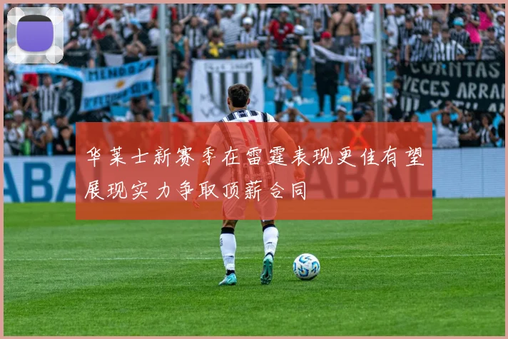 华莱士新赛季在雷霆表现更佳有望展现实力争取顶薪合同