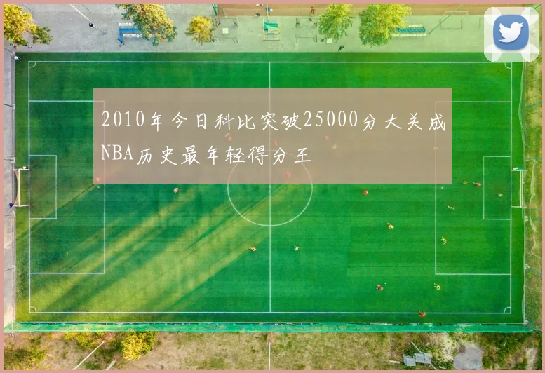 2010年今日科比突破25000分大关成NBA历史最年轻得分王