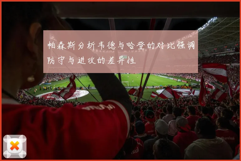 帕森斯分析韦德与哈登的对比强调防守与进攻的差异性