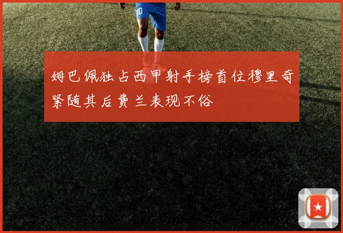 姆巴佩独占西甲射手榜首位穆里奇紧随其后费兰表现不俗