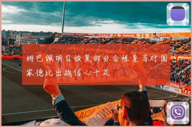 姆巴佩明日恢复部分合练皇马对国家德比出战信心十足