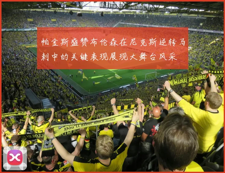 帕金斯盛赞布伦森在尼克斯逆转马刺中的关键表现展现大舞台风采