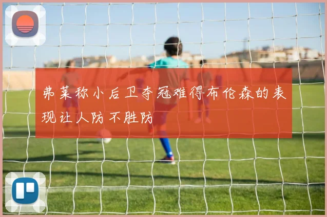 弗莱称小后卫夺冠难得布伦森的表现让人防不胜防