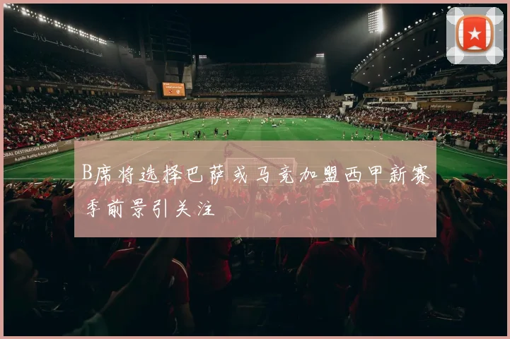 B席将选择巴萨或马竞加盟西甲新赛季前景引关注