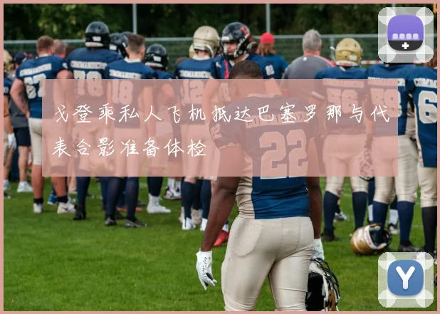 戈登乘私人飞机抵达巴塞罗那与代表合影准备体检