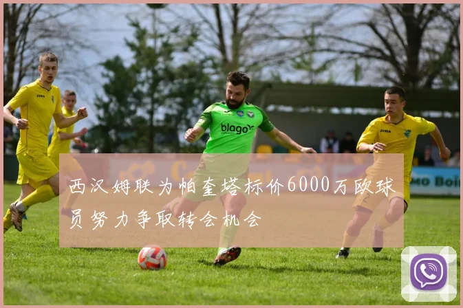 西汉姆联为帕奎塔标价6000万欧球员努力争取转会机会