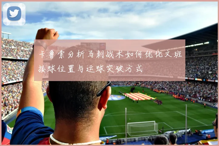 卡鲁索分析马刺战术如何优化文班接球位置与运球突破方式