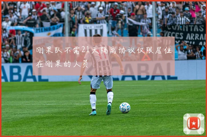 刚果队不需21天隔离协议仅限居住在刚果的人员