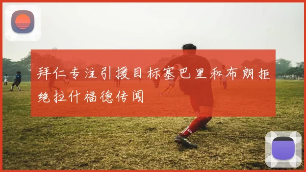 拜仁专注引援目标塞巴里和布朗拒绝拉什福德传闻
