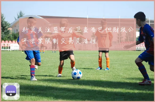 科莫关注蓝军后卫查洛巴但财政公平法案限制交易灵活性