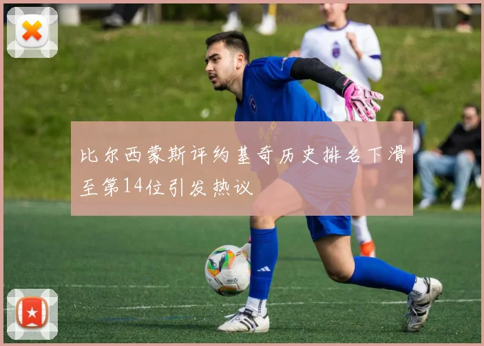 比尔西蒙斯评约基奇历史排名下滑至第14位引发热议
