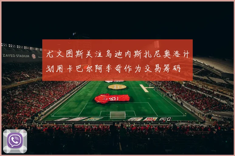 尤文图斯关注乌迪内斯扎尼奥洛计划用卡巴尔阿季奇作为交易筹码